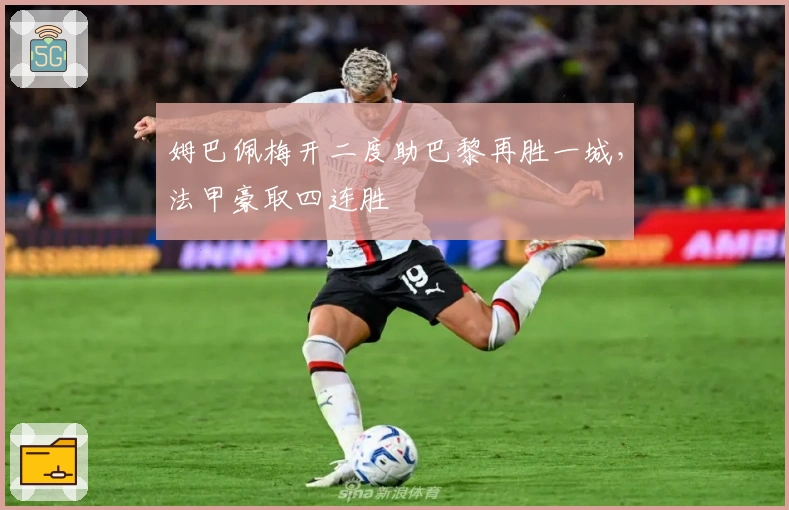 姆巴佩梅开二度助巴黎再胜一城，法甲豪取四连胜