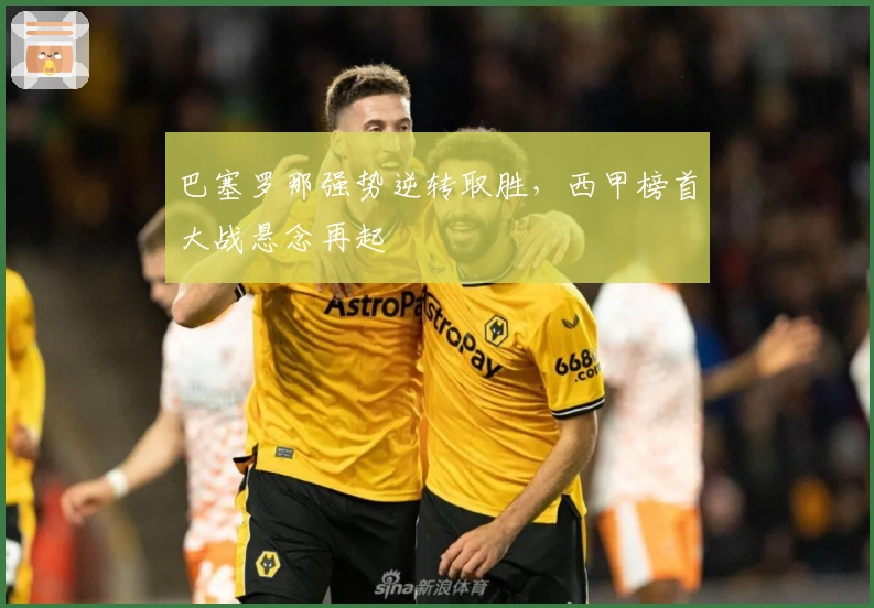 巴塞罗那强势逆转取胜，西甲榜首大战悬念再起