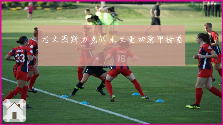 尤文图斯力克AC米兰重回意甲榜首