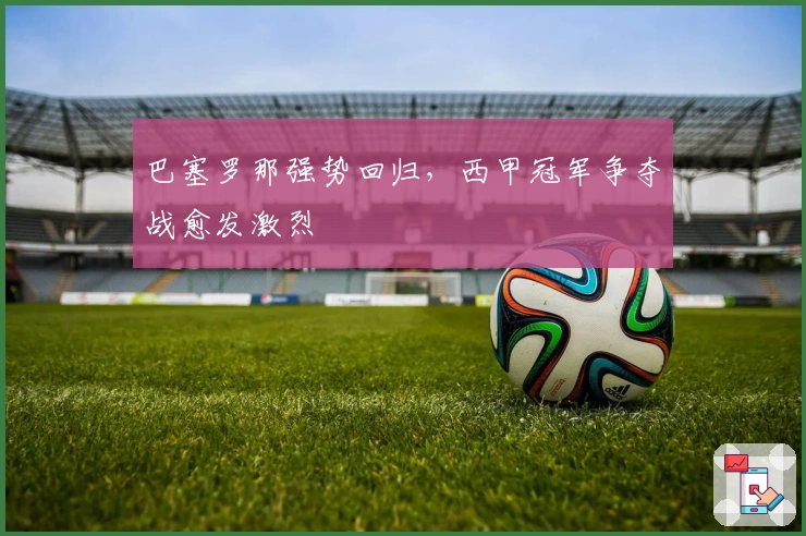 巴塞罗那强势回归，西甲冠军争夺战愈发激烈