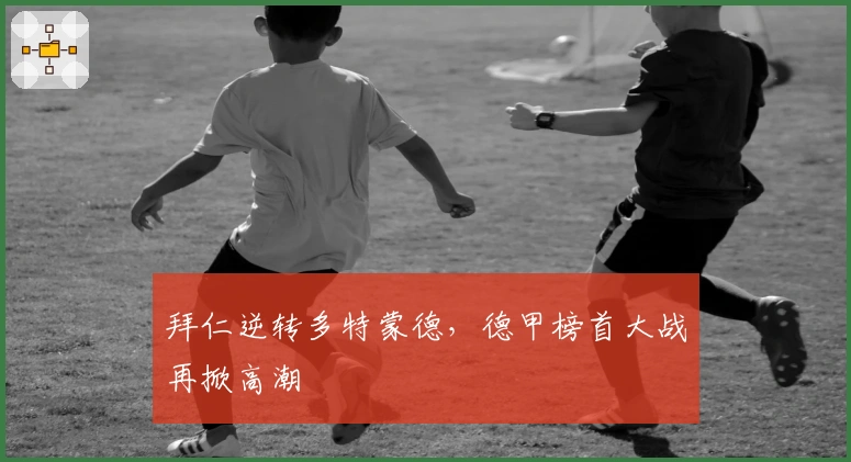 拜仁逆转多特蒙德，德甲榜首大战再掀高潮