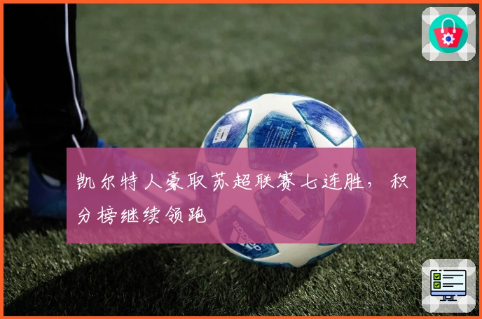 凯尔特人豪取苏超联赛七连胜，积分榜继续领跑