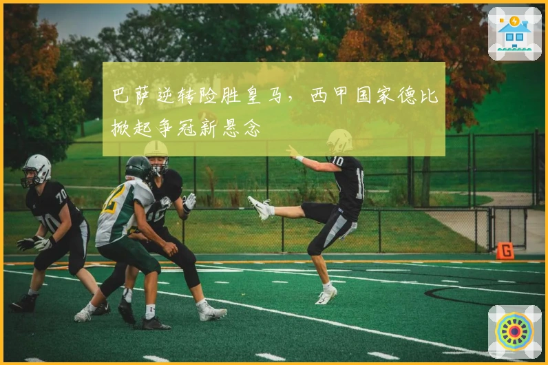 巴萨逆转险胜皇马，西甲国家德比掀起争冠新悬念