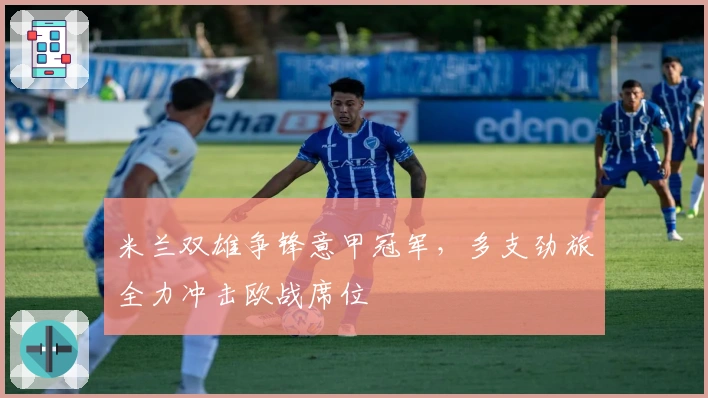 米兰双雄争锋意甲冠军，多支劲旅全力冲击欧战席位