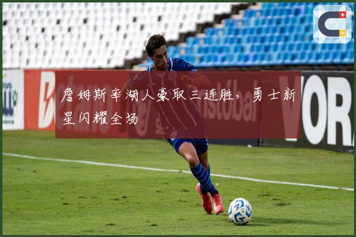 詹姆斯率湖人豪取三连胜，勇士新星闪耀全场