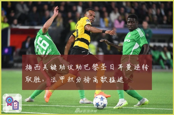 梅西关键助攻助巴黎圣日耳曼逆转取胜，法甲积分榜高歌猛进