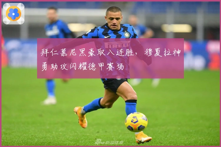 拜仁慕尼黑豪取八连胜，穆夏拉神勇助攻闪耀德甲赛场