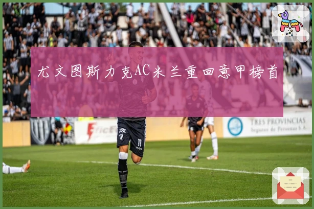 尤文图斯力克AC米兰重回意甲榜首