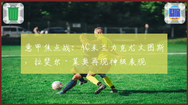 意甲焦点战：AC米兰力克尤文图斯，拉斐尔·莱奥再现神级表现