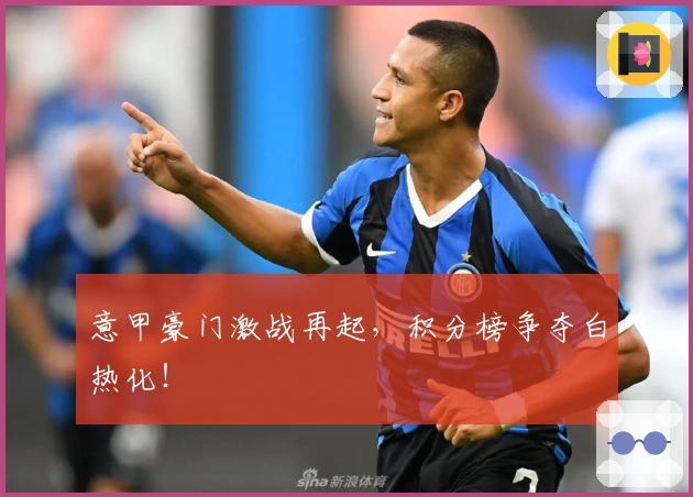 意甲豪门激战再起，积分榜争夺白热化！