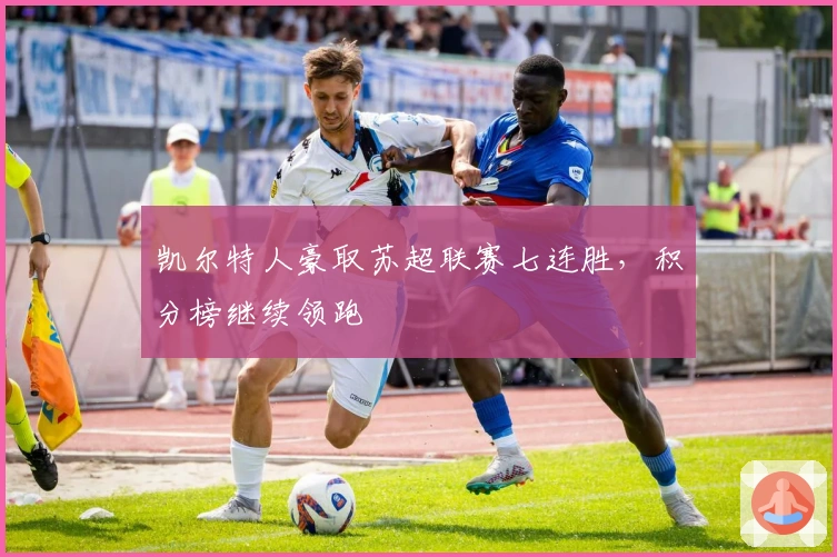 凯尔特人豪取苏超联赛七连胜,积分榜继续领跑