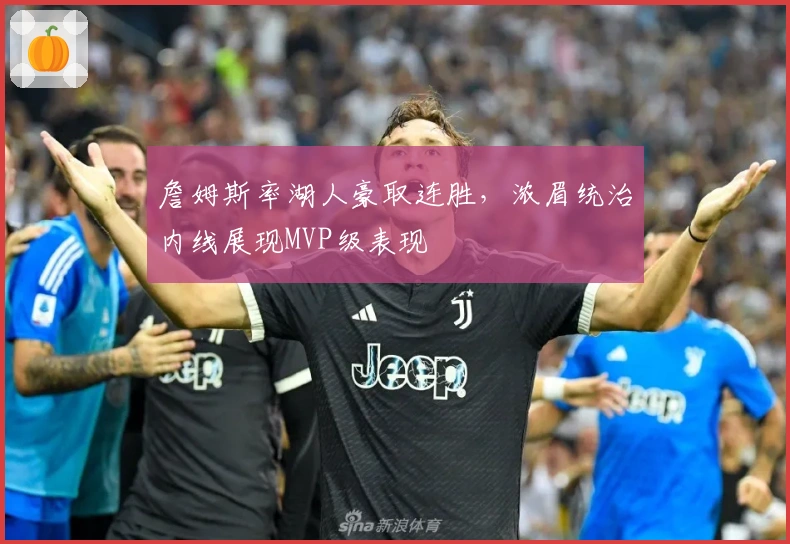 詹姆斯率湖人豪取连胜，浓眉统治内线展现MVP级表现