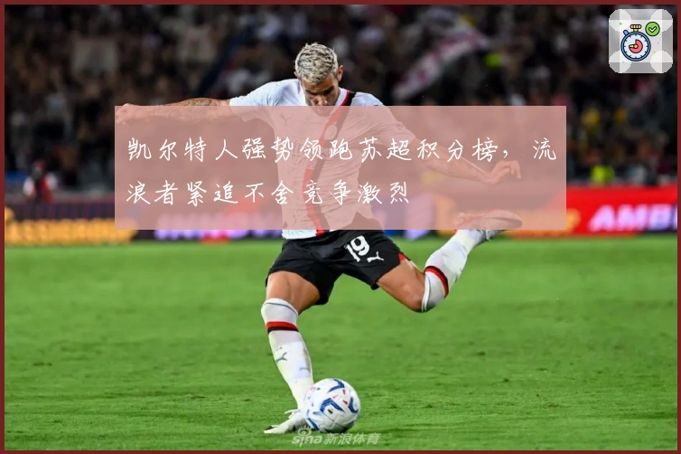 凯尔特人强势领跑苏超积分榜，流浪者紧追不舍竞争激烈