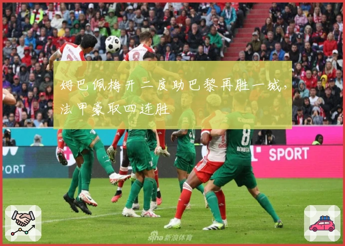 姆巴佩梅开二度助巴黎再胜一城，法甲豪取四连胜